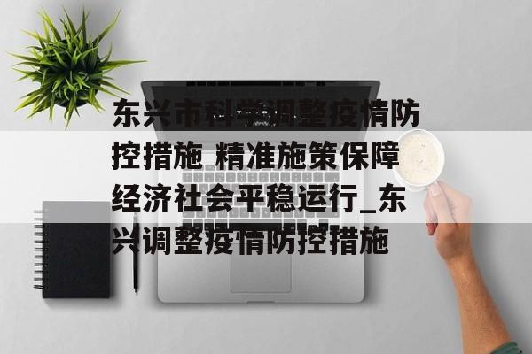 东兴市科学调整疫情防控措施 精准施策保障经济社会平稳运行_东兴调整疫情防控措施 东兴市科学调整疫情防控措施 精准施策保障经济社会平稳运行_东兴调整疫情防控措施